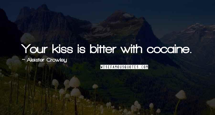 Aleister Crowley Quotes: Your kiss is bitter with cocaine.