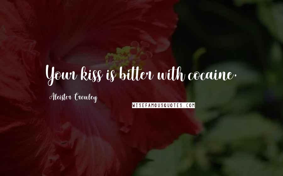 Aleister Crowley Quotes: Your kiss is bitter with cocaine.