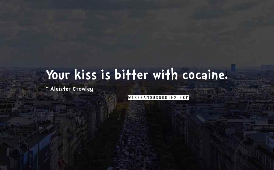 Aleister Crowley Quotes: Your kiss is bitter with cocaine.