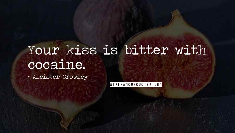 Aleister Crowley Quotes: Your kiss is bitter with cocaine.
