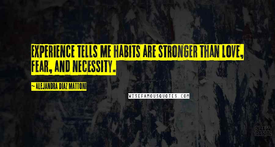 Alejandra Diaz Mattoni Quotes: Experience tells me habits are stronger than love, fear, and necessity.