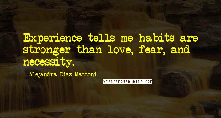 Alejandra Diaz Mattoni Quotes: Experience tells me habits are stronger than love, fear, and necessity.