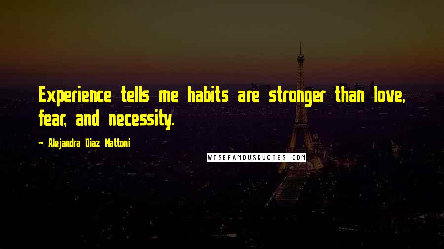 Alejandra Diaz Mattoni Quotes: Experience tells me habits are stronger than love, fear, and necessity.