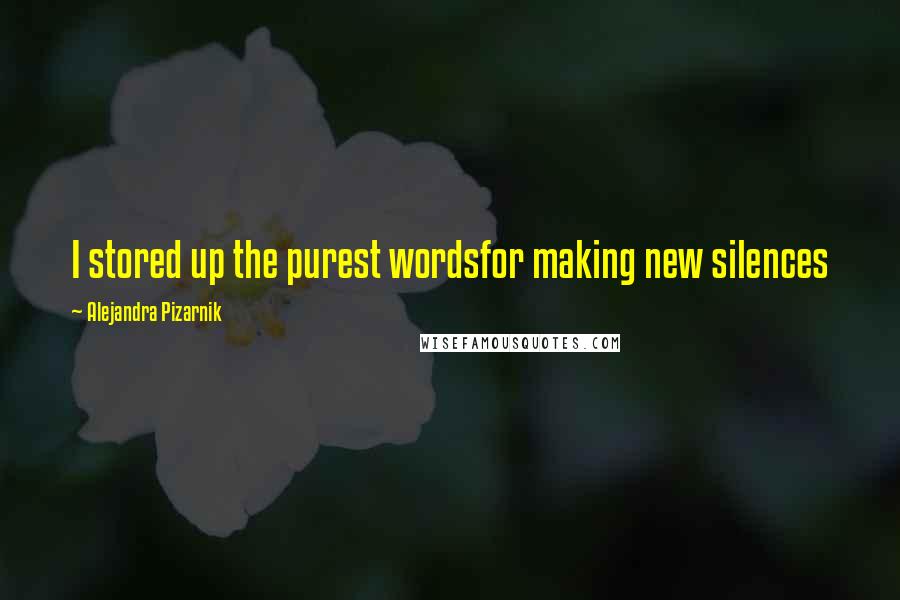 Alejandra Pizarnik Quotes: I stored up the purest wordsfor making new silences