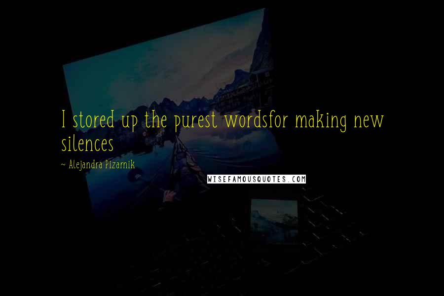 Alejandra Pizarnik Quotes: I stored up the purest wordsfor making new silences