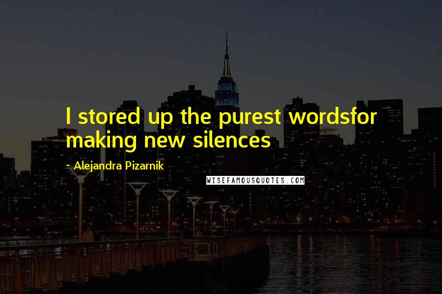 Alejandra Pizarnik Quotes: I stored up the purest wordsfor making new silences