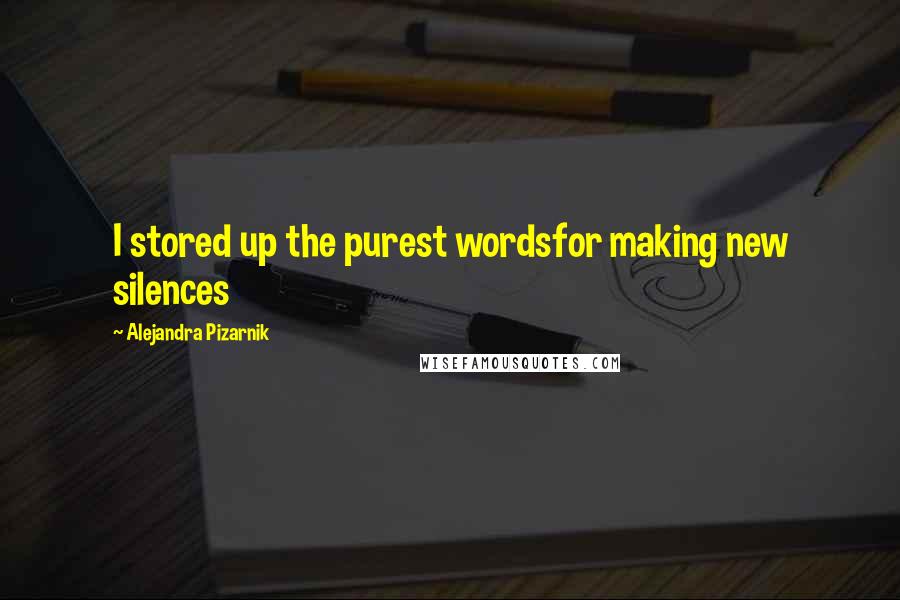 Alejandra Pizarnik Quotes: I stored up the purest wordsfor making new silences