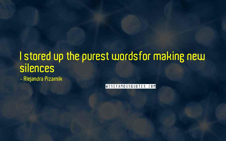 Alejandra Pizarnik Quotes: I stored up the purest wordsfor making new silences