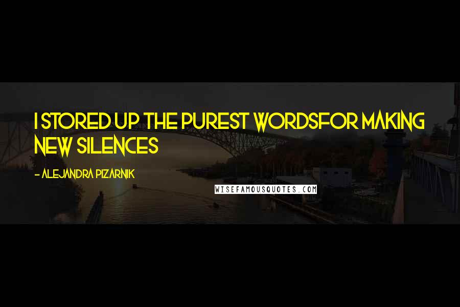 Alejandra Pizarnik Quotes: I stored up the purest wordsfor making new silences