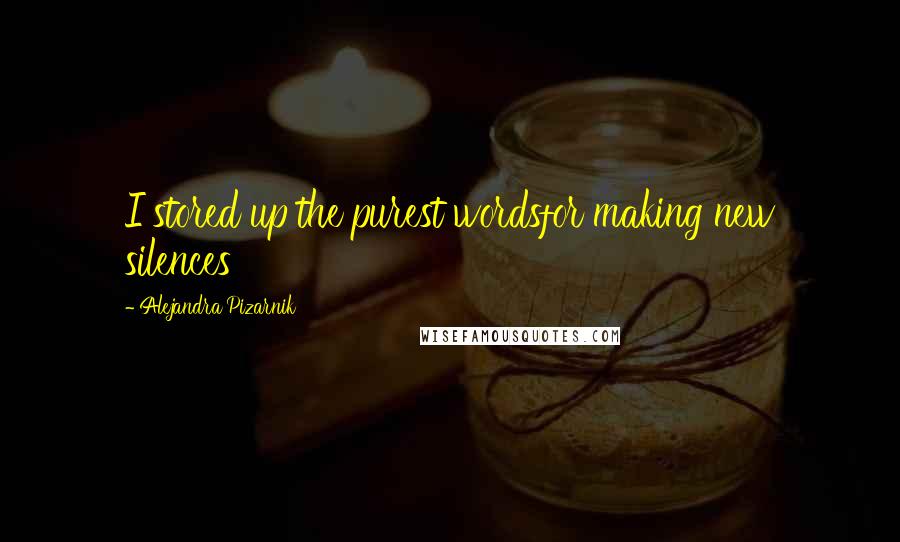 Alejandra Pizarnik Quotes: I stored up the purest wordsfor making new silences