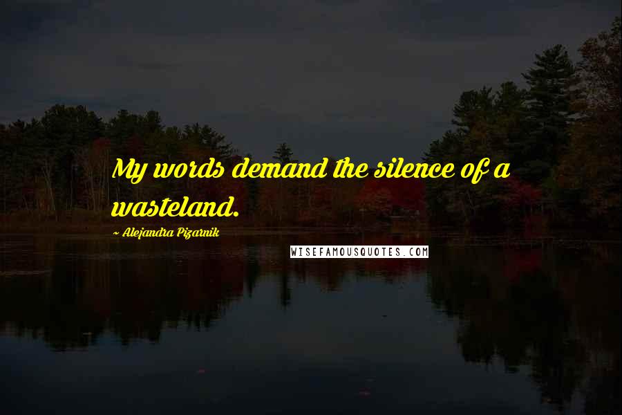 Alejandra Pizarnik Quotes: My words demand the silence of a wasteland.
