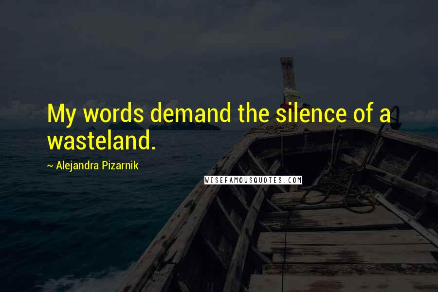 Alejandra Pizarnik Quotes: My words demand the silence of a wasteland.