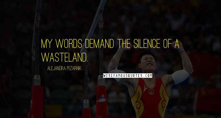 Alejandra Pizarnik Quotes: My words demand the silence of a wasteland.