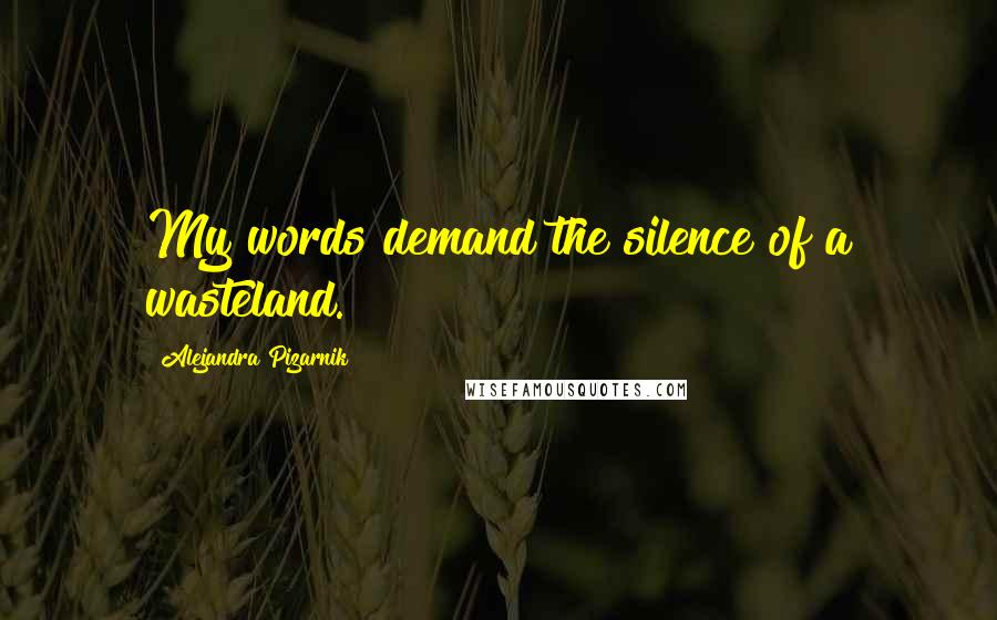 Alejandra Pizarnik Quotes: My words demand the silence of a wasteland.
