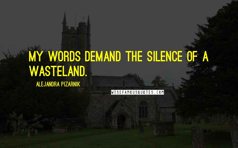Alejandra Pizarnik Quotes: My words demand the silence of a wasteland.