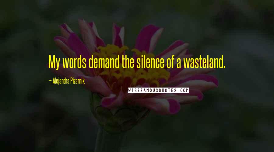 Alejandra Pizarnik Quotes: My words demand the silence of a wasteland.