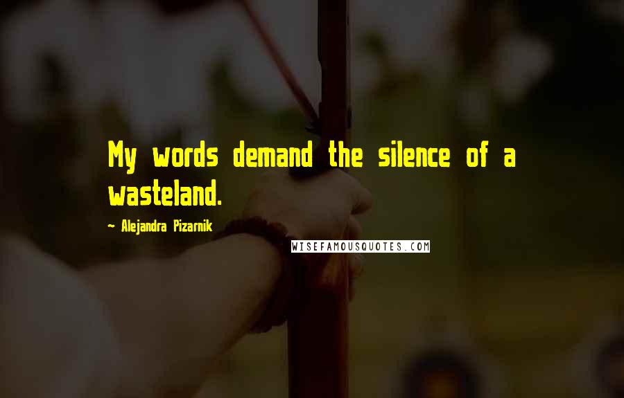 Alejandra Pizarnik Quotes: My words demand the silence of a wasteland.