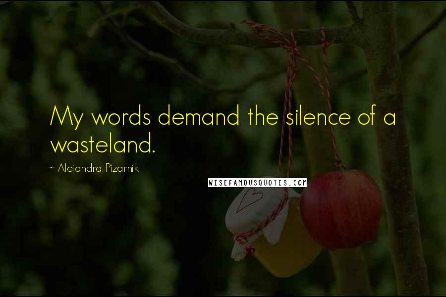 Alejandra Pizarnik Quotes: My words demand the silence of a wasteland.