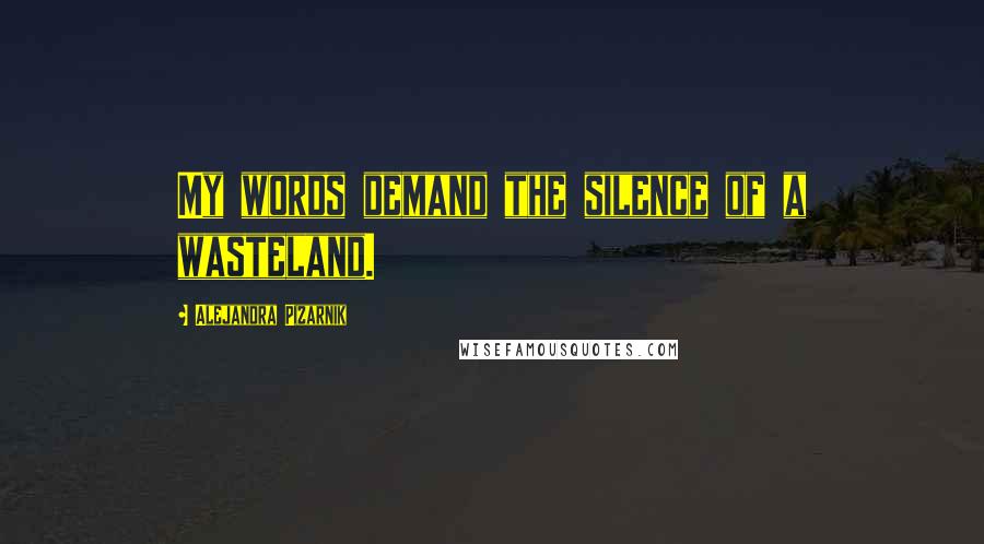 Alejandra Pizarnik Quotes: My words demand the silence of a wasteland.