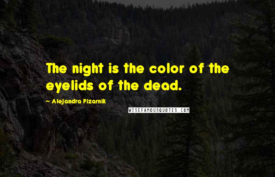 Alejandra Pizarnik Quotes: The night is the color of the eyelids of the dead.