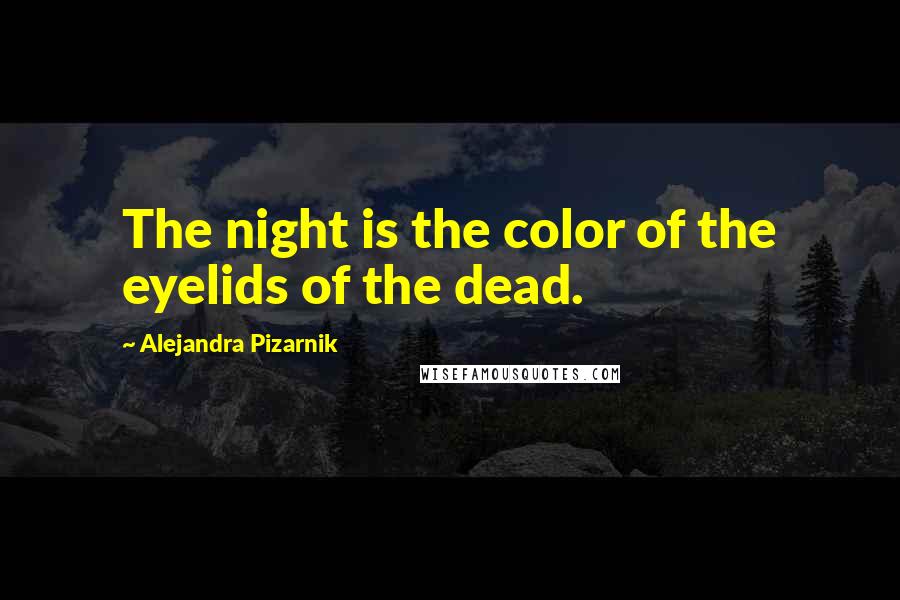 Alejandra Pizarnik Quotes: The night is the color of the eyelids of the dead.