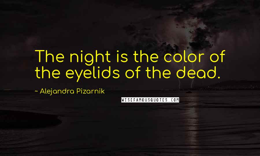 Alejandra Pizarnik Quotes: The night is the color of the eyelids of the dead.
