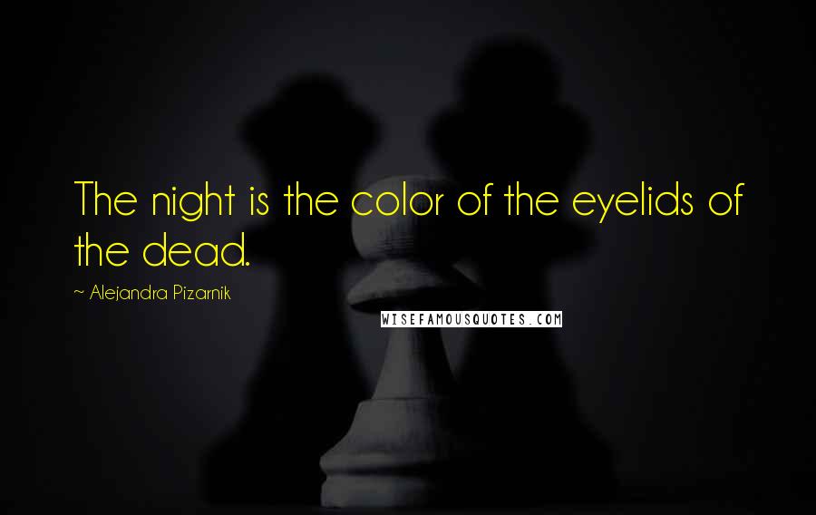 Alejandra Pizarnik Quotes: The night is the color of the eyelids of the dead.