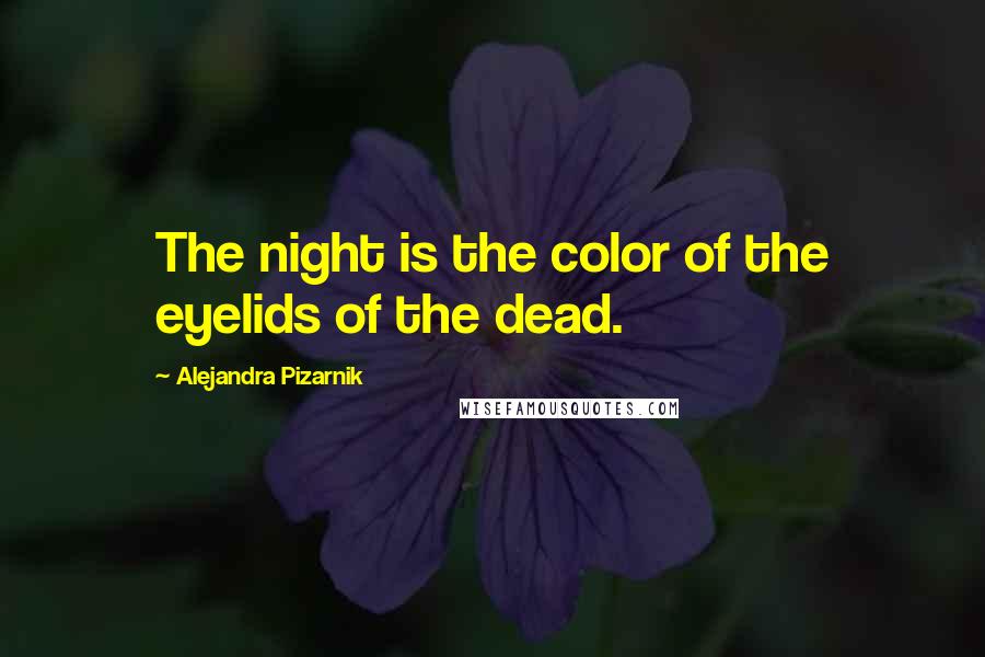 Alejandra Pizarnik Quotes: The night is the color of the eyelids of the dead.