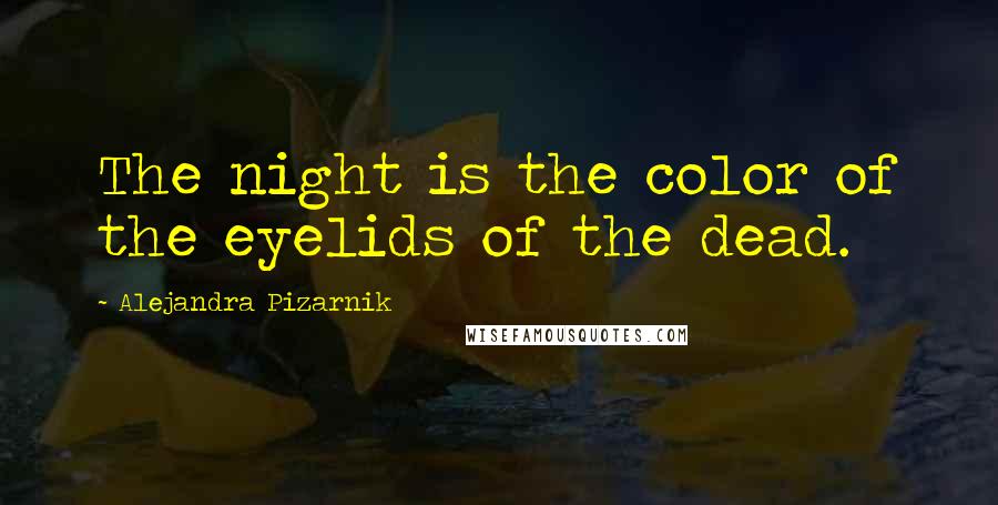 Alejandra Pizarnik Quotes: The night is the color of the eyelids of the dead.
