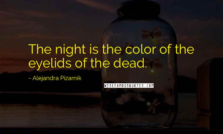 Alejandra Pizarnik Quotes: The night is the color of the eyelids of the dead.