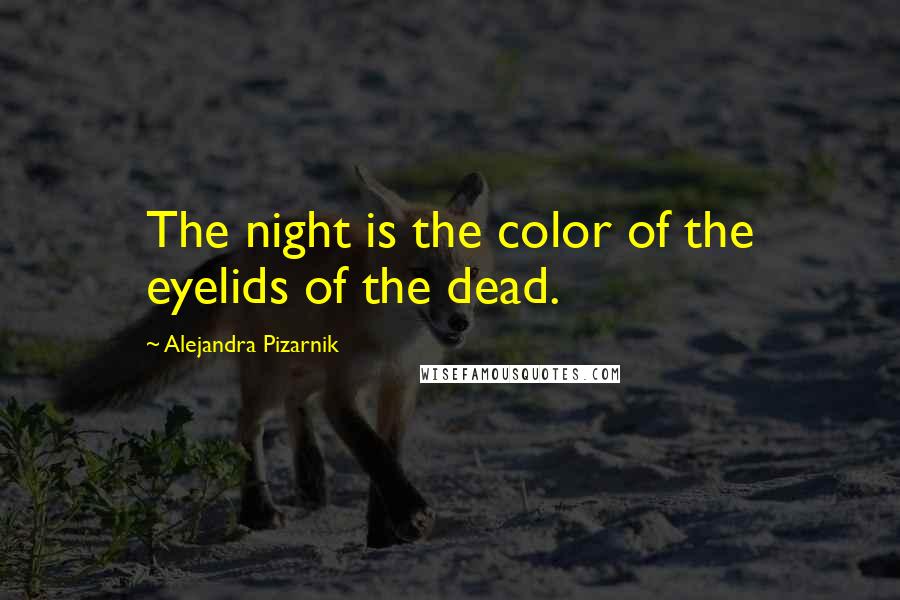 Alejandra Pizarnik Quotes: The night is the color of the eyelids of the dead.