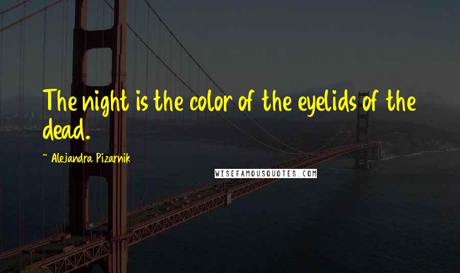 Alejandra Pizarnik Quotes: The night is the color of the eyelids of the dead.