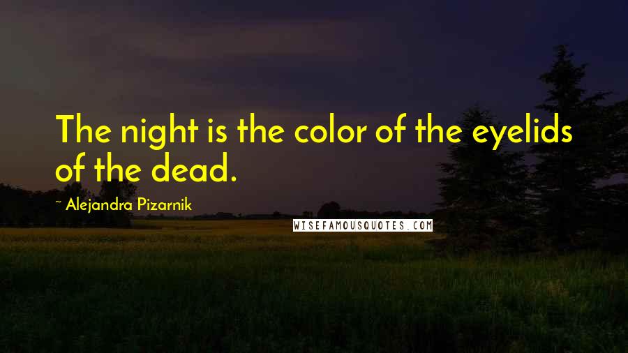 Alejandra Pizarnik Quotes: The night is the color of the eyelids of the dead.