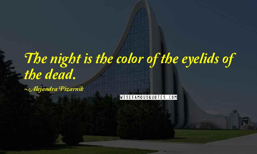 Alejandra Pizarnik Quotes: The night is the color of the eyelids of the dead.