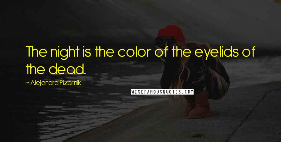 Alejandra Pizarnik Quotes: The night is the color of the eyelids of the dead.