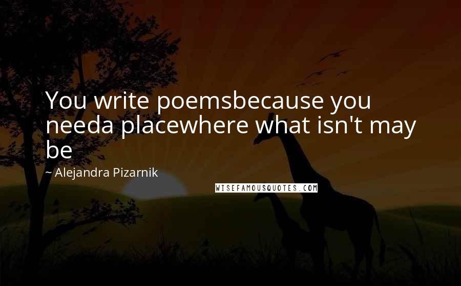 Alejandra Pizarnik Quotes: You write poemsbecause you needa placewhere what isn't may be