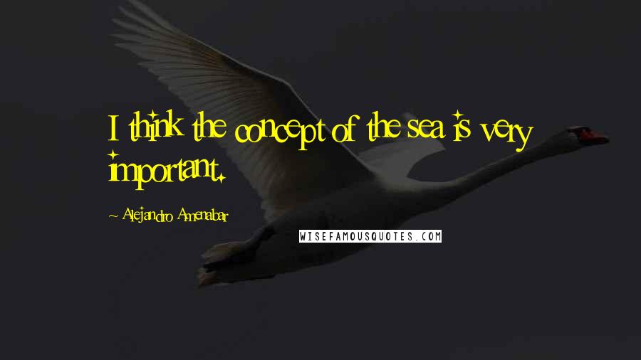 Alejandro Amenabar Quotes: I think the concept of the sea is very important.