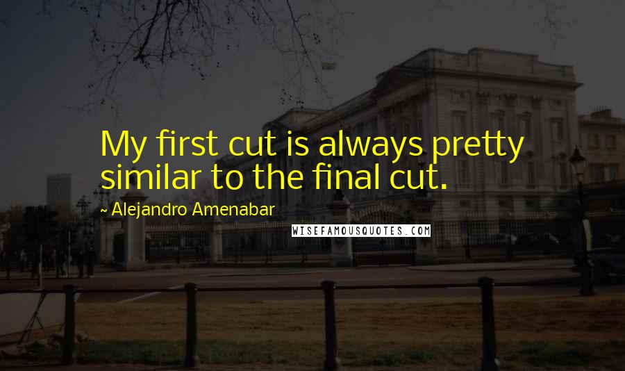 Alejandro Amenabar Quotes: My first cut is always pretty similar to the final cut.
