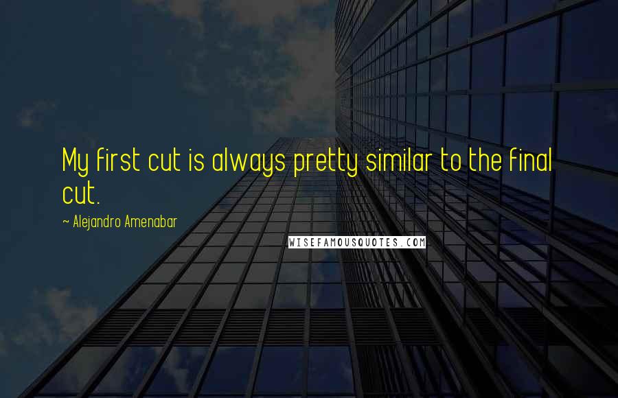 Alejandro Amenabar Quotes: My first cut is always pretty similar to the final cut.