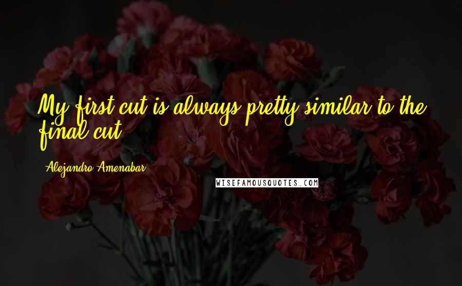 Alejandro Amenabar Quotes: My first cut is always pretty similar to the final cut.