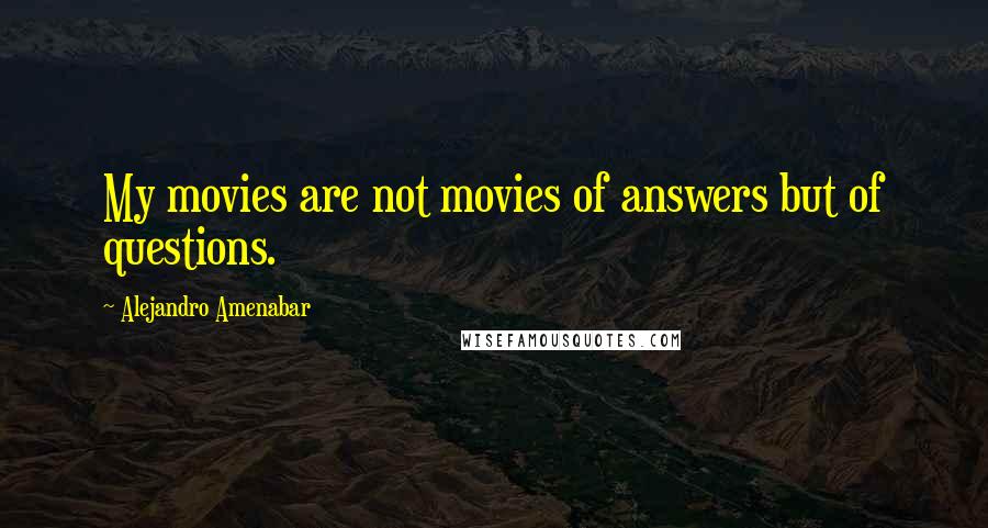 Alejandro Amenabar Quotes: My movies are not movies of answers but of questions.