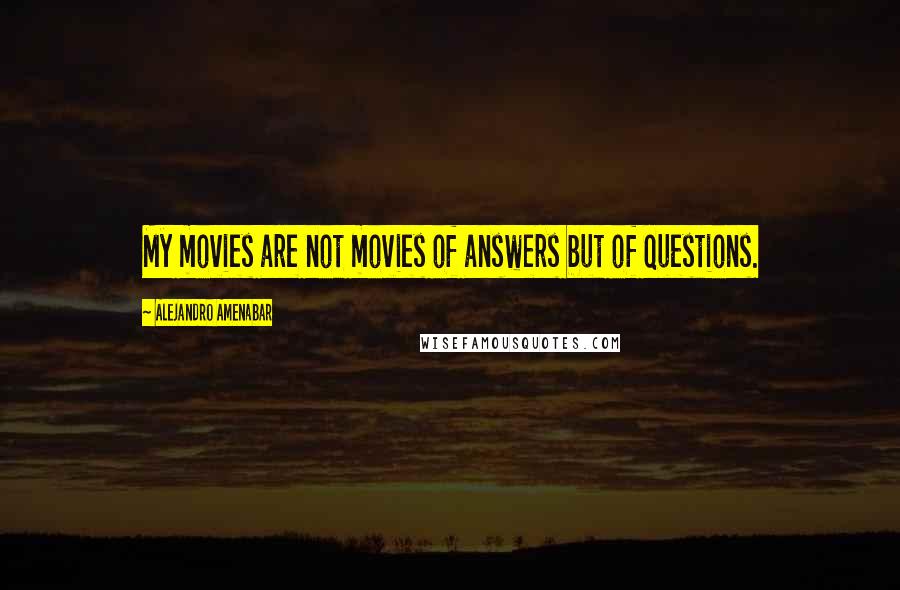 Alejandro Amenabar Quotes: My movies are not movies of answers but of questions.
