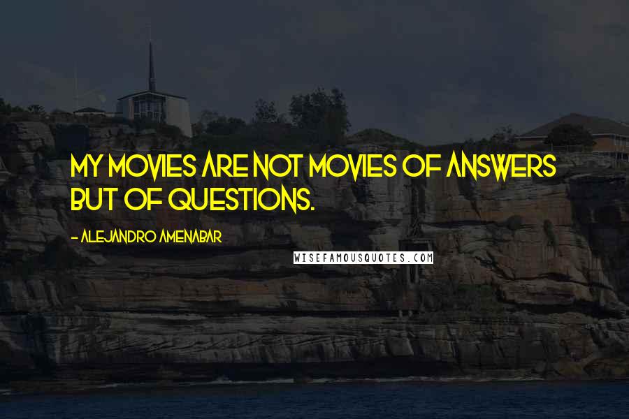 Alejandro Amenabar Quotes: My movies are not movies of answers but of questions.
