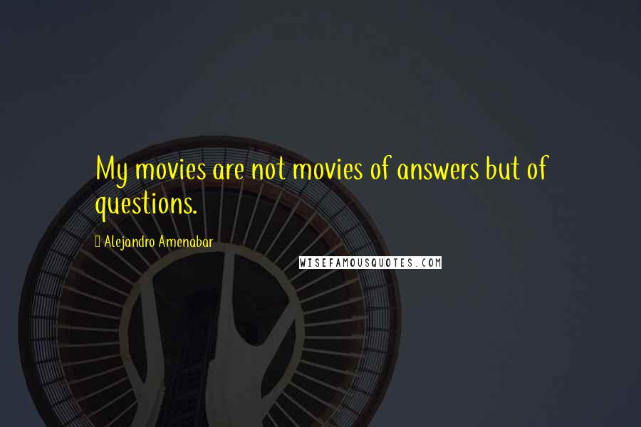 Alejandro Amenabar Quotes: My movies are not movies of answers but of questions.