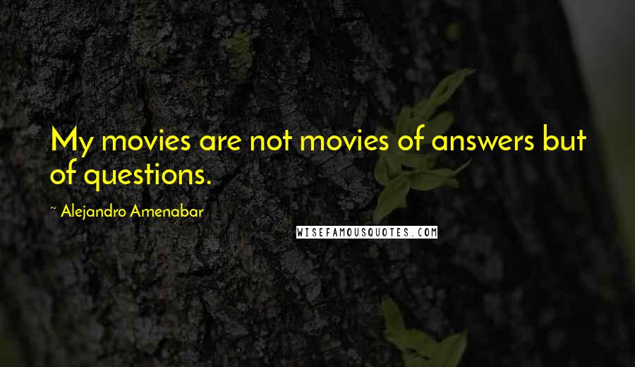 Alejandro Amenabar Quotes: My movies are not movies of answers but of questions.