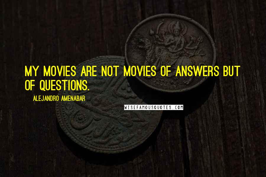 Alejandro Amenabar Quotes: My movies are not movies of answers but of questions.