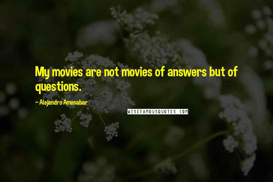Alejandro Amenabar Quotes: My movies are not movies of answers but of questions.