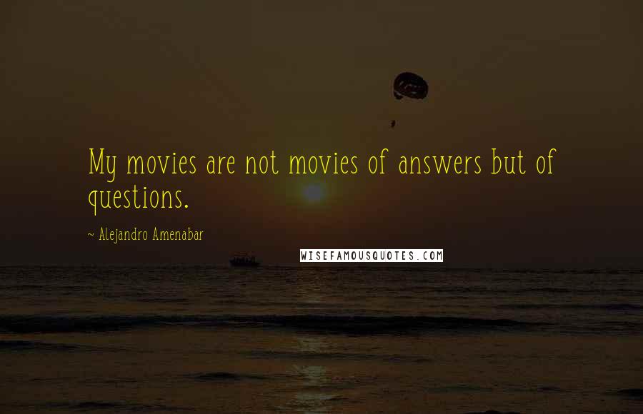 Alejandro Amenabar Quotes: My movies are not movies of answers but of questions.