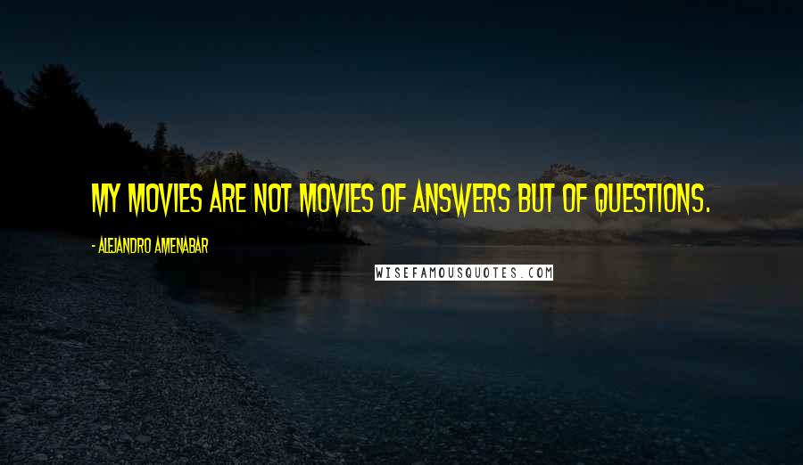 Alejandro Amenabar Quotes: My movies are not movies of answers but of questions.