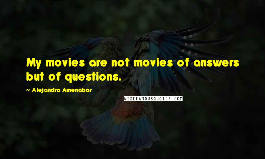 Alejandro Amenabar Quotes: My movies are not movies of answers but of questions.